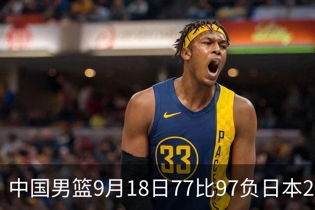 中国男篮9月18日77比97负日本20分，郭士强下课能救局吗