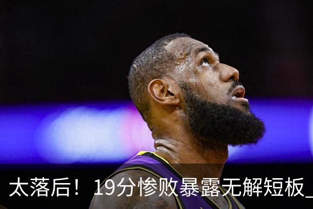 太落后！19分惨败暴露无解短板 中国男篮应考虑换帅