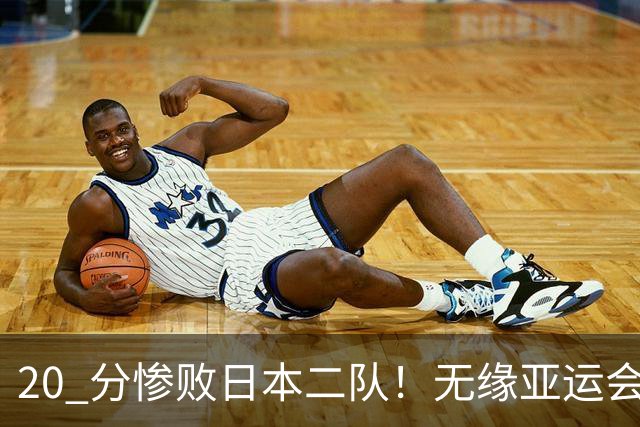 20 分惨败日本二队！无缘亚运会决赛，中国男篮正在被全面甩开